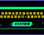 2022短视频运营实操训练营课程,提升短视频运营技巧+直播间带货技巧-稀缺资源库