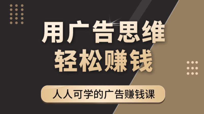 《广告思维36计》人人可学习的广告赚钱课，全民皆商时代-稀缺资源库