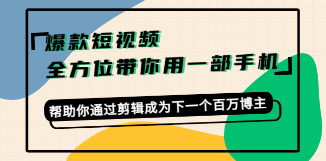 爆款短视频，全方位带你用一部手机，帮助你通过剪辑成为下一个百万博主-稀缺资源库
