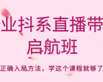 企业抖系直播带货启航班,正确入局方法,学这个课程就够了-稀缺资源库