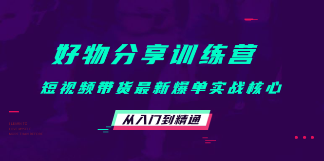 好物分享训练营：短视频带货最新爆单实战核心，从入门到精通-稀缺资源库
