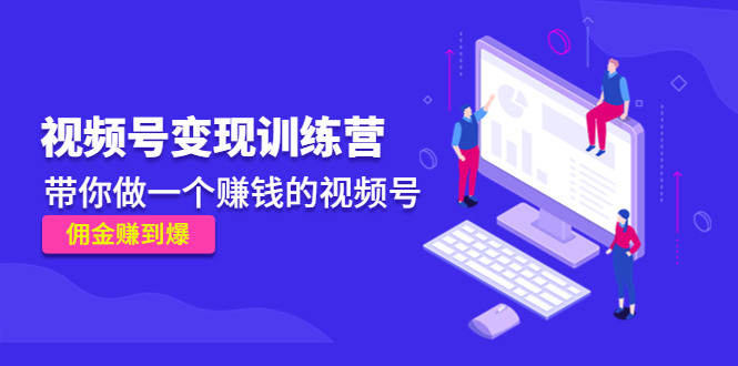 《视频号变现训练营》带你做一个赚钱的视频号，佣金赚到爆-稀缺资源库