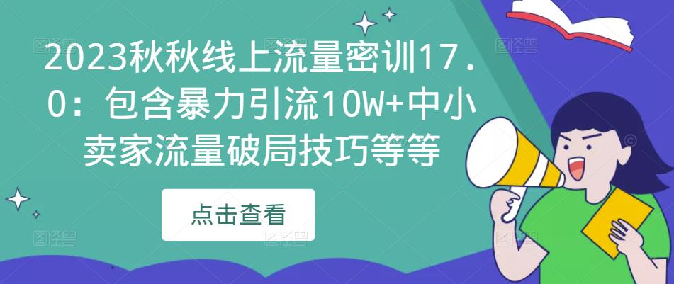 2023秋秋线上流量密训17.0：包含暴力引流10W+中小卖家流量破局技巧等等-稀缺资源库