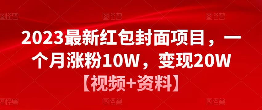 2023最新红包封面项目，一个月涨粉10W，变现20W【视频+资料】-稀缺资源库