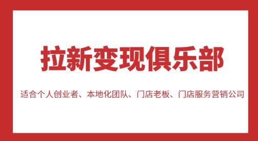 拉新变现俱乐部，适合个人创业者、本地化团队、门店老板、门店服务营销公司-稀缺资源库
