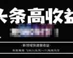头条高收益批量操作，2023新领域快速做收益，头条号零基础轻松上手-稀缺资源库