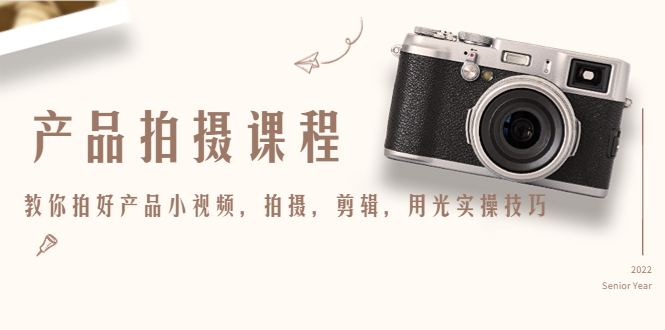 产品拍摄课程，教你拍好产品小视频，拍摄，剪辑，用光实操技巧-稀缺资源库