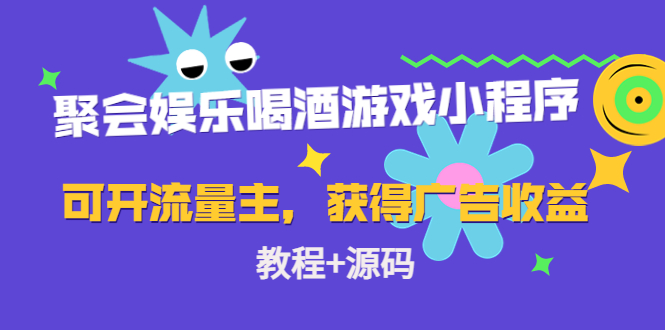 聚会娱乐喝酒游戏小程序，可开流量主，日入100+获得广告收益（教程+源码）-稀缺资源库