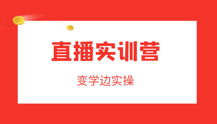 直播实训营，变学边实操，成为运营型主播，拉动直播间人气-稀缺资源库