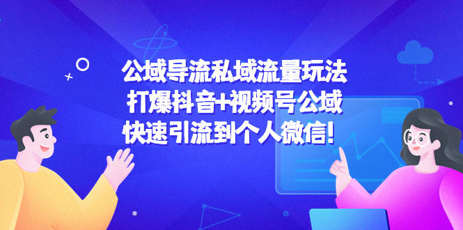 公域导流私域流量玩法：打爆抖音+视频号公域，快速引流到个人微信！-稀缺资源库