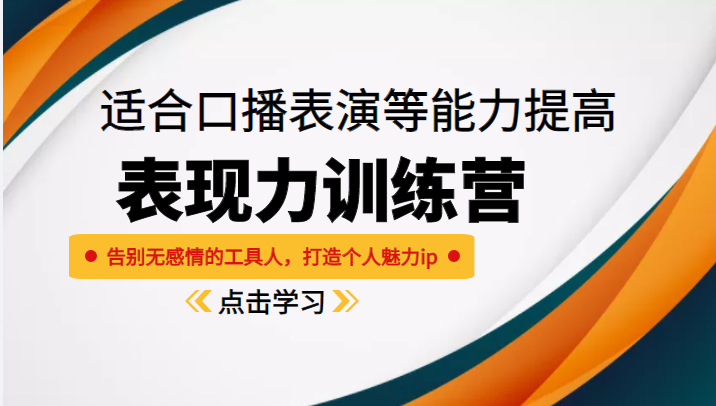 《表现力训练营》适合口播表演等能力提高，告别无感情的工具人，打造个人魅力ip-稀缺资源库