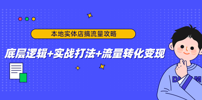本地实体店搞流量攻略：底层逻辑+实战打法+流量转化变现-稀缺资源库