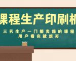 课程生产印刷机:三天生产一门能卖爆的课程,用户看完就想买-稀缺资源库