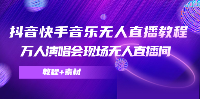 抖音快手音乐无人直播教程，万人演唱会现场无人直播间（教程+素材）-稀缺资源库
