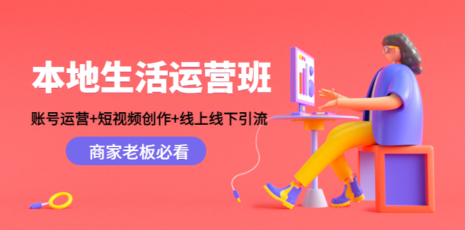 本地生活运营班：账号运营+短视频创作+线上线下引流，商家老板必看-稀缺资源库
