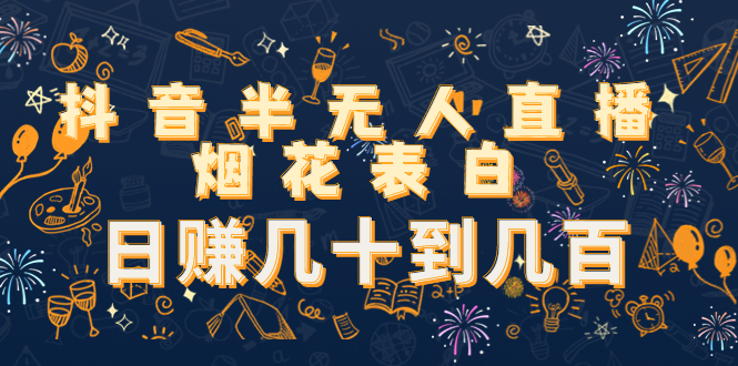 抖音半无人直播烟花表白，日赚几十到几百（教程+视频模板素材）-稀缺资源库