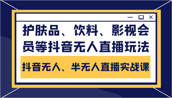 抖音无人、半无人直播实战课，护肤品、饮料、影视会员等抖音无人直播玩法-稀缺资源库