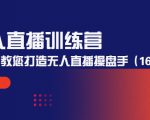 无人直播训练营:手把手教您打造无人直播操盘手(16节课时)-稀缺资源库
