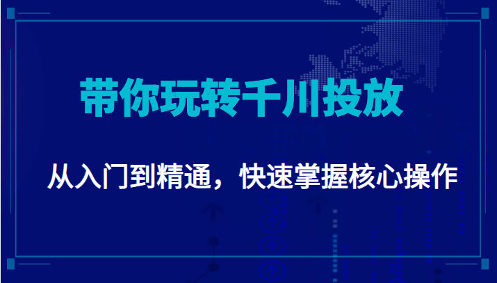 千万级直播操盘手带你玩转千川投放：从入门到精通，快速掌握核心操作-稀缺资源库
