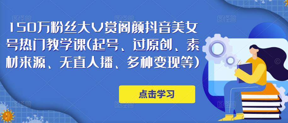 150万粉丝大V赏阁颜抖音美女号热门剪辑课(起号、过原创、素材来源、无直人‬播、多种变现等)-稀缺资源库