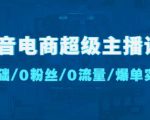 抖音电商超级主播课:0基础、0粉丝、0流量、爆单实操!-稀缺资源库