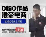 猴帝蚂蚱2023线上课1600,抖音电商0粉起号实操教学,自然流量天花板-稀缺资源库