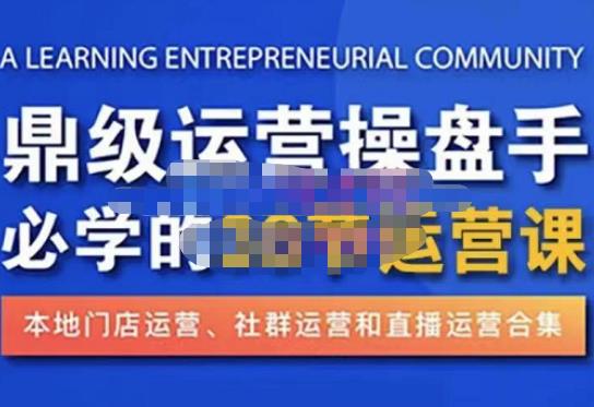 鼎级运营操盘手必学的38节运营课，深入简出通俗易懂地讲透，一个人就能玩转的本地化生意运营技能-稀缺资源库