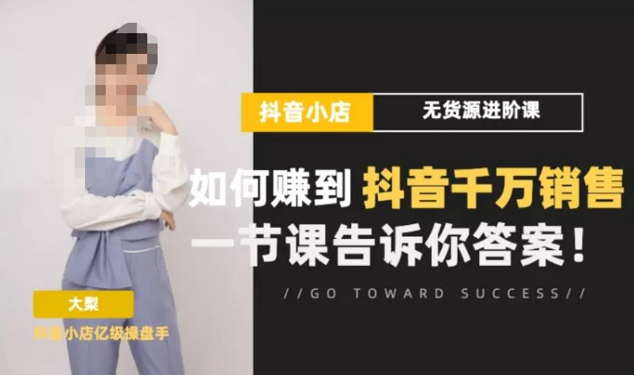 梨子会·抖店无货源进阶冲刺课，如何赚到抖音千万销售，这套课程会告诉你答案-稀缺资源库
