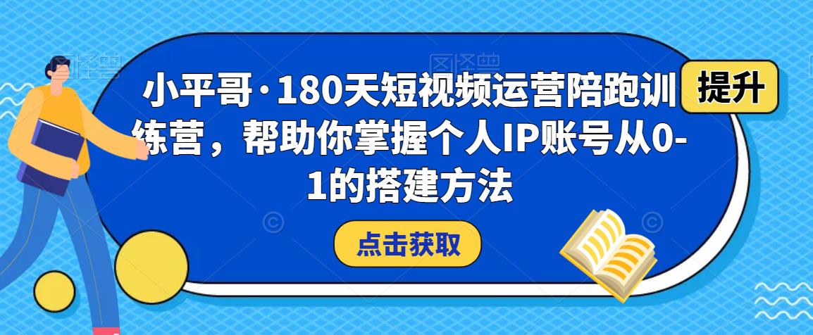小平哥·180天短视频运营陪跑训练营，帮助你掌握个人IP账号从0-1的搭建方法-稀缺资源库