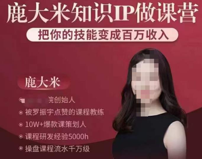 鹿大米知识IP做课营，把你的技能变成百万收入，陪你打出磨人生第费付门一课！-稀缺资源库