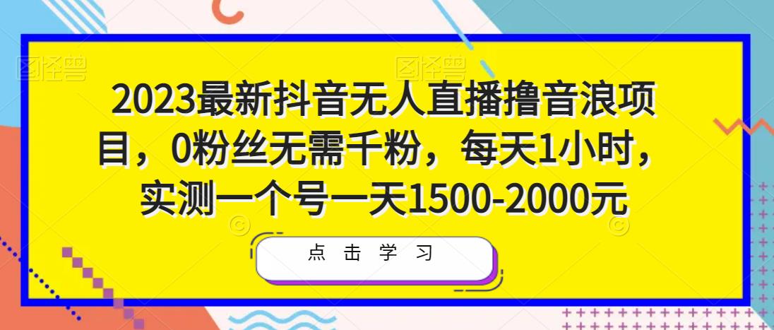 2023最新抖音无人直播撸音浪项目，0粉丝无需千粉，每天1小时，实测一个号一天1500-2000元-稀缺资源库