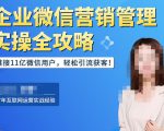 企业微信营销管理实操全攻略,链接11亿微信用户,轻松引流获客!-稀缺资源库