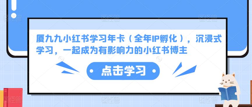 厦九九小红书学习年卡（全年IP孵化），沉浸式学习，一起成为有影响力的小红书博主-稀缺资源库