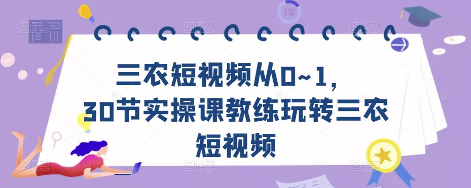 三农短视频从0~1，​30节实操课教练玩转三农短视频-稀缺资源库