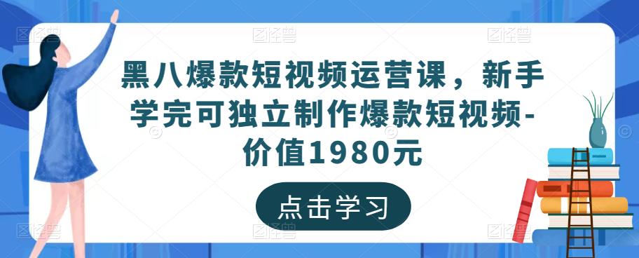 黑八爆款短视频运营课，新手学完可独立制作爆款短视频-价值1980元-稀缺资源库