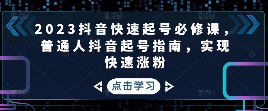 2023抖音快速起号必修课，普通人抖音起号指南，实现快速涨粉-稀缺资源库
