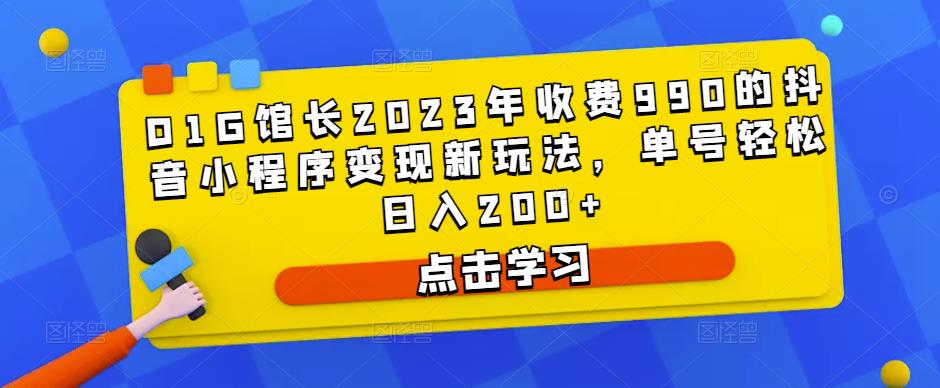 D1G馆长2023年收费990的抖音小程序变现新玩法，单号轻松日入200+-稀缺资源库