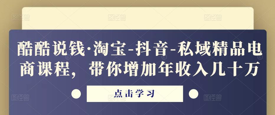 酷酷说钱·淘宝-抖音-私域精品‬电商课程，带你增加年收入几十万-稀缺资源库