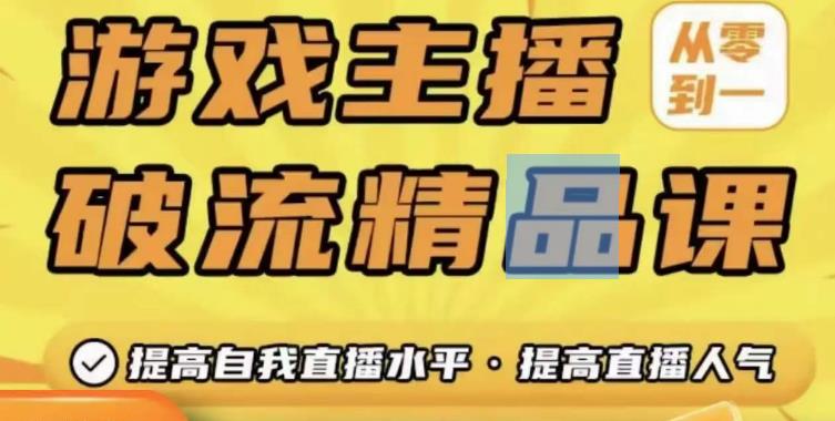 游戏主播破流精品课，从零到一提升直播间人气，提高自我直播水平，提高直播人气-稀缺资源库