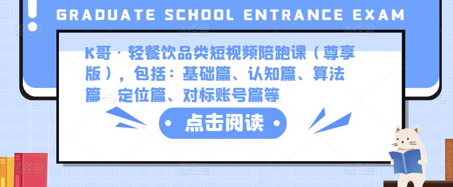 K哥·轻餐饮品类短视频陪跑课（尊享版），包括：基础篇、认知篇、算法篇、定位篇、对标账号篇等-稀缺资源库
