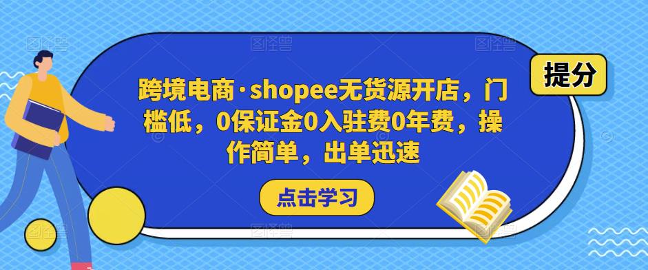 跨境电商·shopee无货源开店，门槛低，0保证金0入驻费0年费，操作简单，出单迅速-稀缺资源库