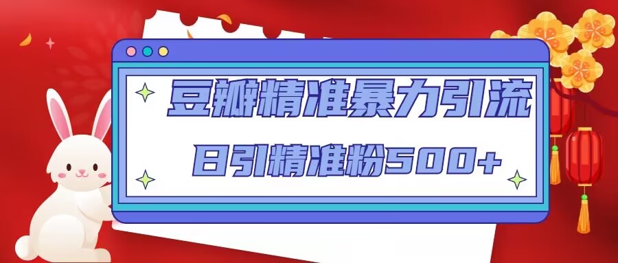 豆瓣精准暴力引流，日引精准粉500+【12课时】-稀缺资源库