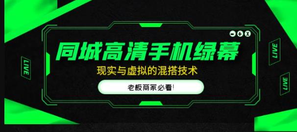 同城高清手机绿幕，直播间现实与虚拟的混搭技术，老板商家必看！-稀缺资源库