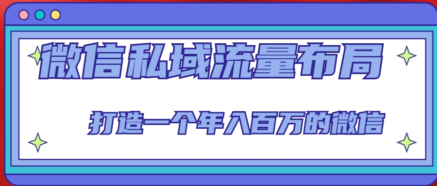 微信私域流量布局课程，打造一个年入百万的微信【7节视频课】-稀缺资源库