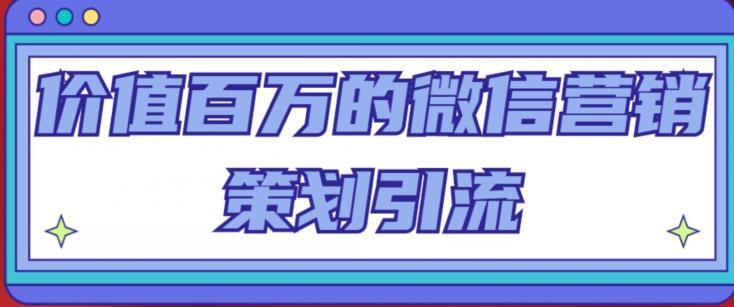 价值百万的微信营销策划引流系列课，每天引流100精准粉-稀缺资源库
