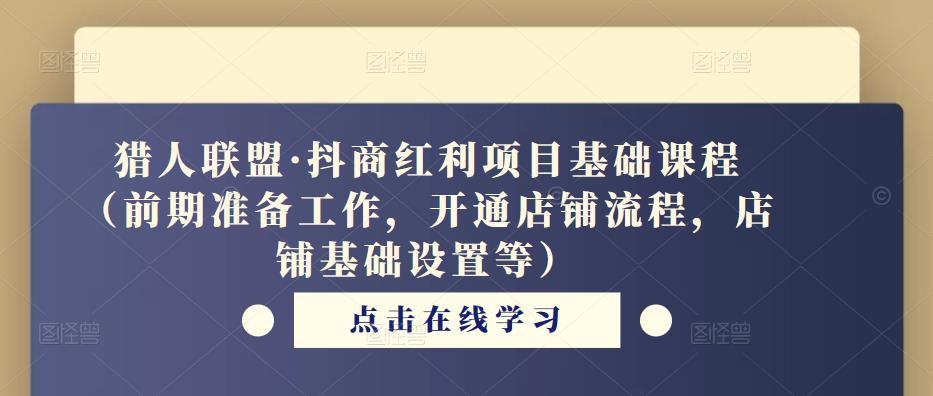 猎人联盟·抖商红利项目基础课程（前期准备工作，开通店铺流程，店铺基础设置等）-稀缺资源库