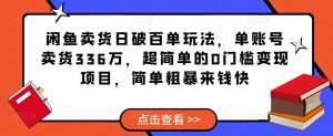 闲鱼卖货日破百单玩法,单账号卖货336万,超简单的0门槛变现项目,简单粗暴来钱快-稀缺资源库