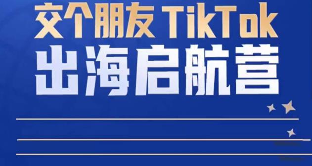 TikTok商家出海启航营：教你TikTok跨境电商的底层逻辑，即使是零基础的你也可以快速上手-稀缺资源库