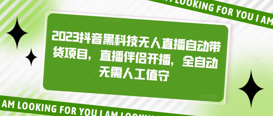 2023抖音黑科技无人直播自动带货项目，直播伴侣开播，全自动无需人工值守-稀缺资源库