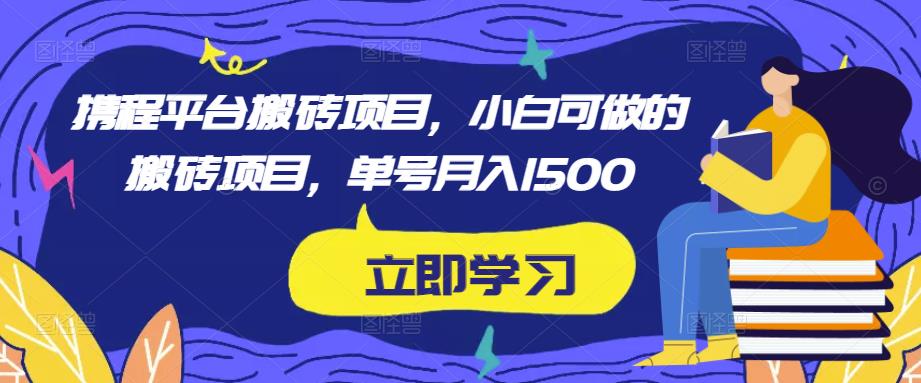 携程平台搬砖项目，小白可做的搬砖项目，单号月入1500-稀缺资源库